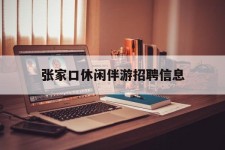滦南张家口休闲伴游雇用信息(张家口休闲伴游雇用信息最新)