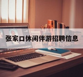 滦南张家口休闲伴游雇用信息(张家口休闲伴游雇用信息最新)