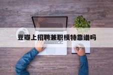 滦南豆瓣上雇用兼职模特靠谱吗的简单介绍
