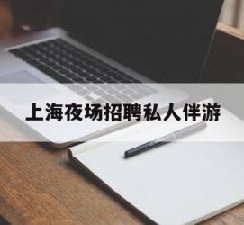 滦南上海夜场雇用私家伴游(上海雇用高端伴游一天20万)