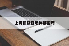 滦南上海顶级夜场伴游雇用(上海顶级夜场伴游雇用网)