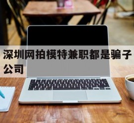 滦南深圳网拍模特兼职都是骗子公司(雇用网拍模特是实是假)