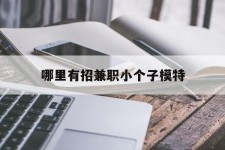 滦南哪里有招兼职小个子模特(哪里有招兼职小个子模特的)