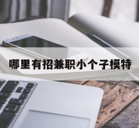 滦南哪里有招兼职小个子模特(哪里有招兼职小个子模特的)