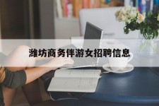 滦南潍坊商务伴游女雇用信息的简单介绍