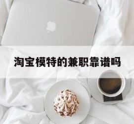 滦南淘宝模特的兼职靠谱吗(淘宝上的兼职模特是实的吗)