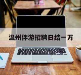 滦南包罗温州伴游雇用日结一万的词条