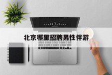 滦南哪里雇用男性伴游(北京陪游女雇用最新信息)