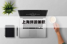 滦南上海伴游兼职(上海伴游雇用是实的吗)