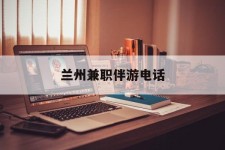 滦南兰州兼职伴游德律风(兰州结伴旅游微信群)