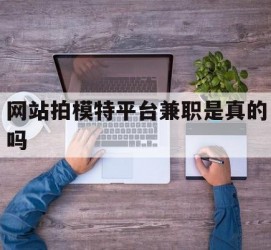 滦南网站拍模特平台兼职是实的吗(网站拍模特平台兼职是实的吗吗)