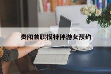 滦南贵阳兼职模特伴游女预约的简单介绍