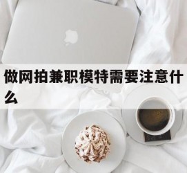 滦南做网拍兼职模特需要留意什么(做网拍模特好欠好)