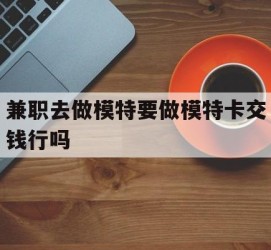 滦南关于兼职去做模特要做模特卡交钱行吗的信息