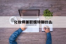 滦南化装师兼职模特聊什么(兼职化装师怎么样)